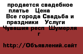 продается свадебное платье › Цена ­ 4 500 - Все города Свадьба и праздники » Услуги   . Чувашия респ.,Шумерля г.